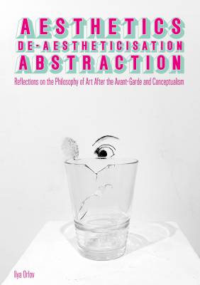 Aesthetics, De-Aestheticisation, Abstraction: Reflections on the Philosophy of Art After the Avant-Garde and Conceptualism